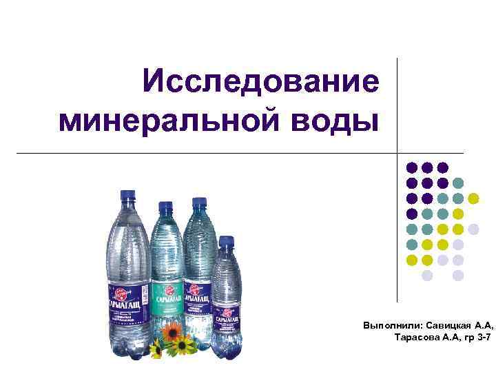 Исследование минеральной воды Выполнили: Савицкая А. А, Тарасова А. А, гр 3 -7 