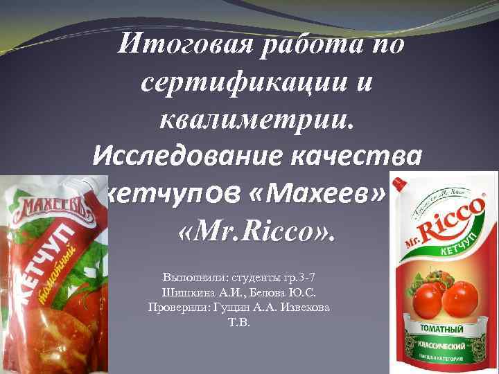 Итоговая работа по сертификации и квалиметрии. Исследование качества кетчупов «Махеев» и «Mr. Ricco» .