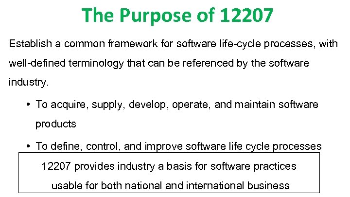 The Purpose of 12207 Establish a common framework for software life-cycle processes, with well-defined