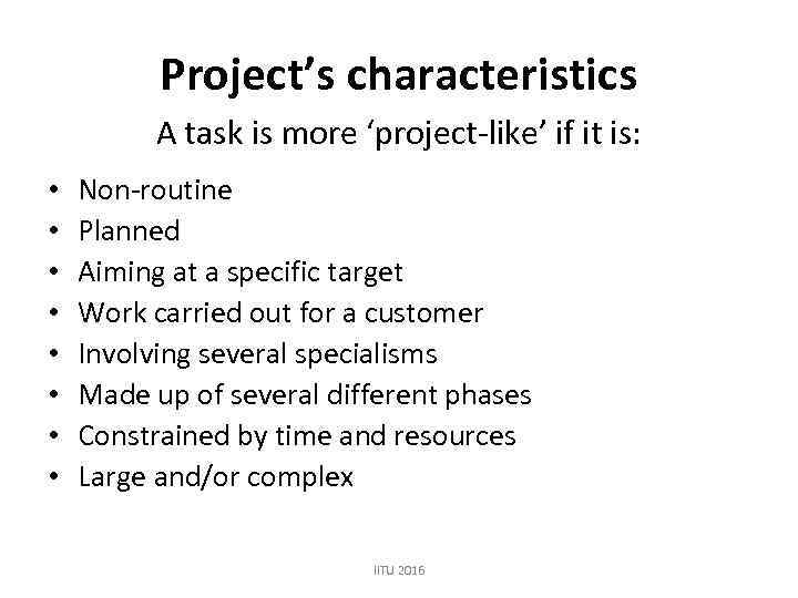 Project’s characteristics A task is more ‘project-like’ if it is: • • Non-routine Planned