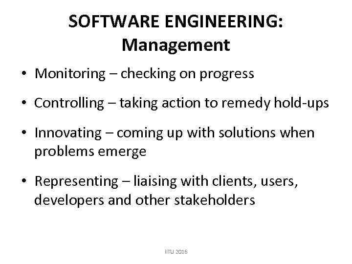 SOFTWARE ENGINEERING: Management • Monitoring – checking on progress • Controlling – taking action
