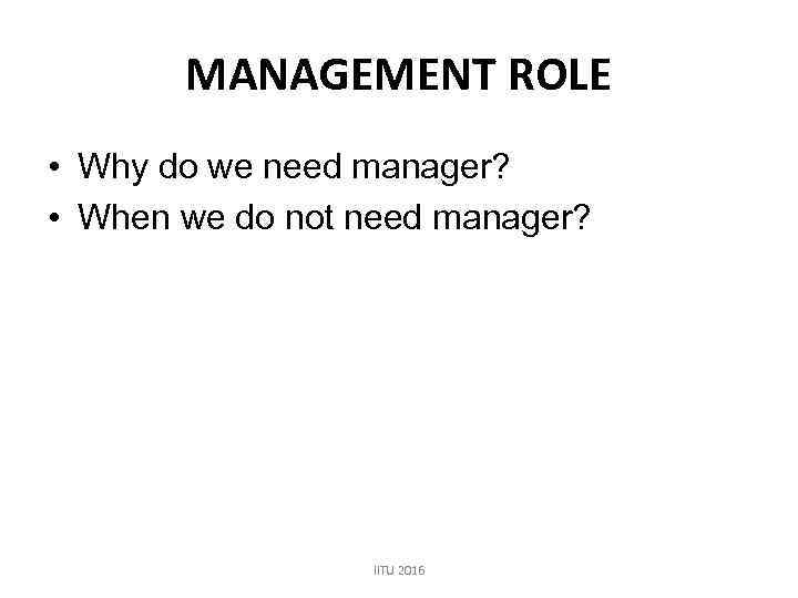 MANAGEMENT ROLE • Why do we need manager? • When we do not need