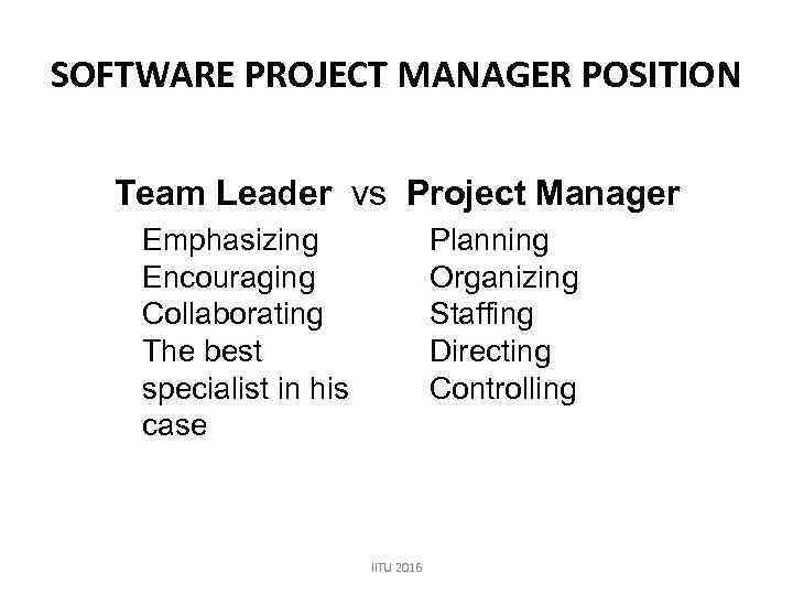 SOFTWARE PROJECT MANAGER POSITION Team Leader vs Project Manager Emphasizing Encouraging Collaborating The best