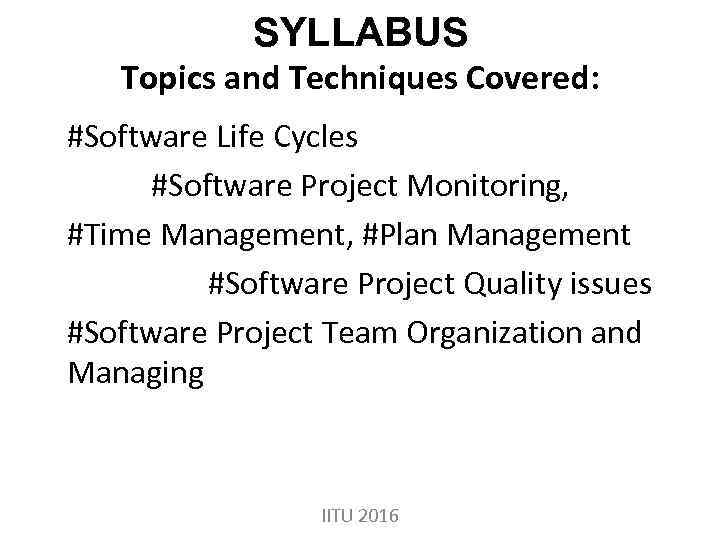 SYLLABUS Topics and Techniques Covered: #Software Life Cycles #Software Project Monitoring, #Time Management, #Plan