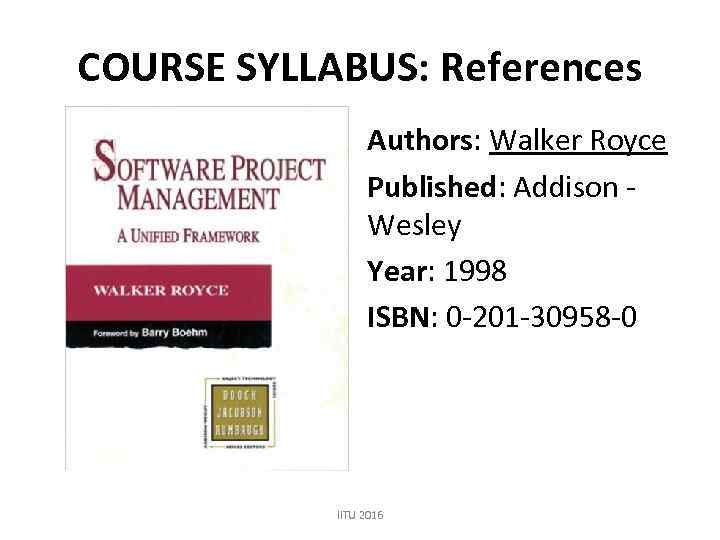 COURSE SYLLABUS: References Authors: Walker Royce Published: Addison - Wesley Year: 1998 ISBN: 0