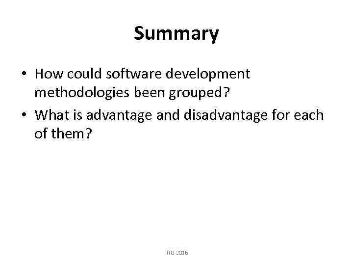Summary • How could software development methodologies been grouped? • What is advantage and