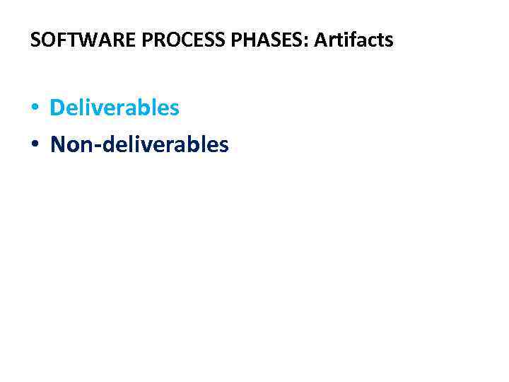 SOFTWARE PROCESS PHASES: Artifacts • Deliverables • Non-deliverables 