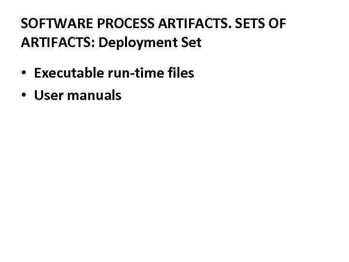 SOFTWARE PROCESS ARTIFACTS. SETS OF ARTIFACTS: Deployment Set • Executable run-time files • User