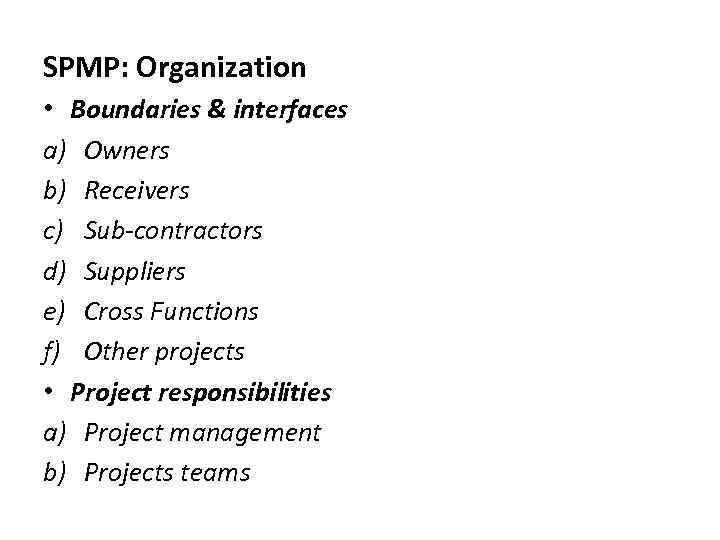 SPMP: Organization • Boundaries & interfaces a) Owners b) Receivers c) Sub-contractors d) Suppliers