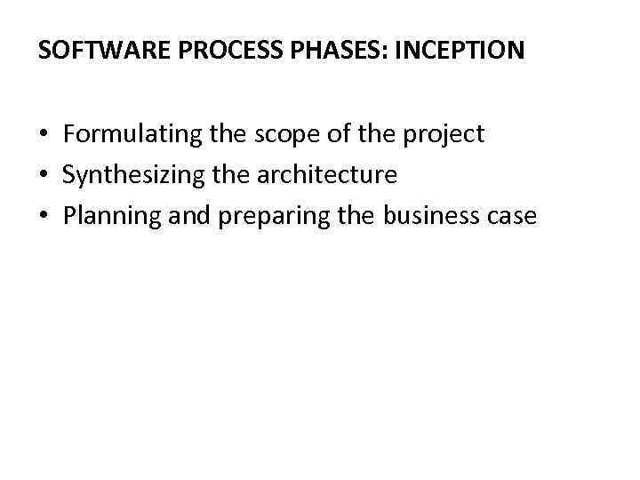 SOFTWARE PROCESS PHASES: INCEPTION • Formulating the scope of the project • Synthesizing the