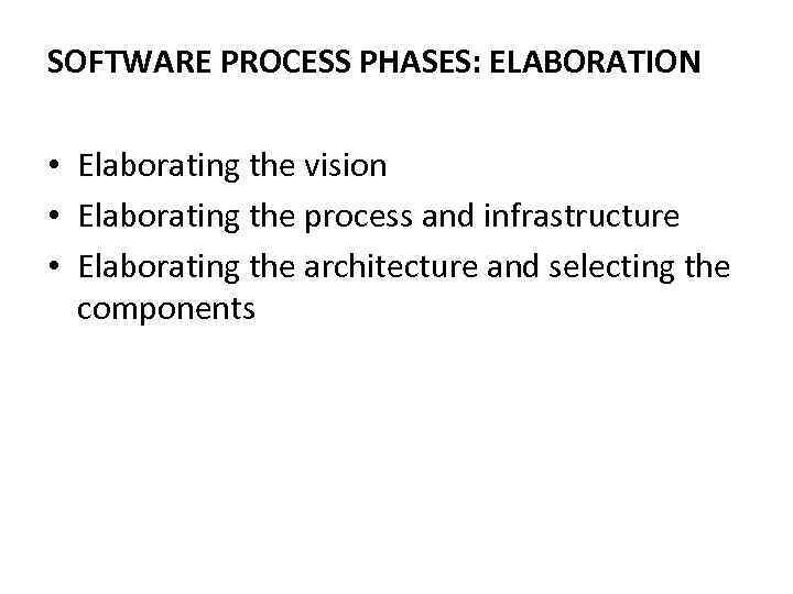 SOFTWARE PROCESS PHASES: ELABORATION • Elaborating the vision • Elaborating the process and infrastructure