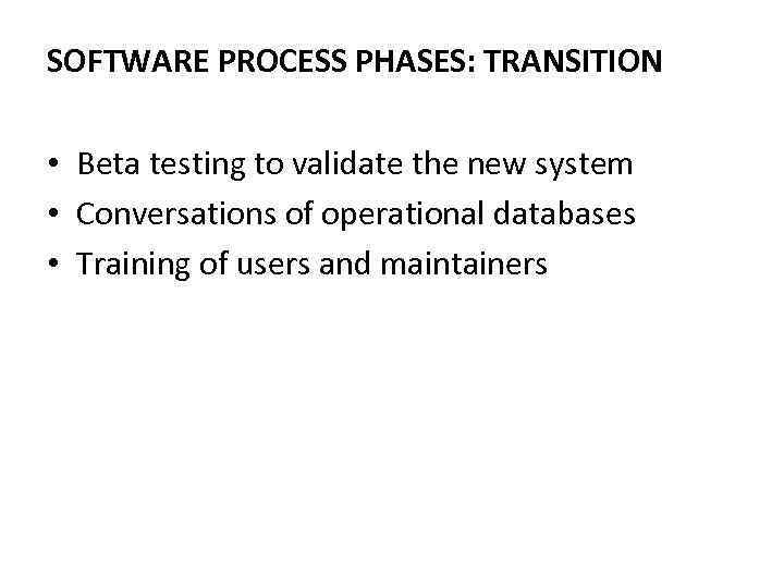 SOFTWARE PROCESS PHASES: TRANSITION • Beta testing to validate the new system • Conversations