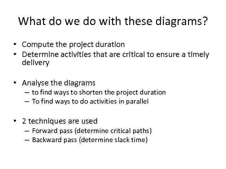 What do we do with these diagrams? • Compute the project duration • Determine