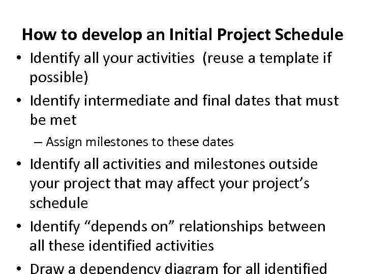 How to develop an Initial Project Schedule • Identify all your activities (reuse a