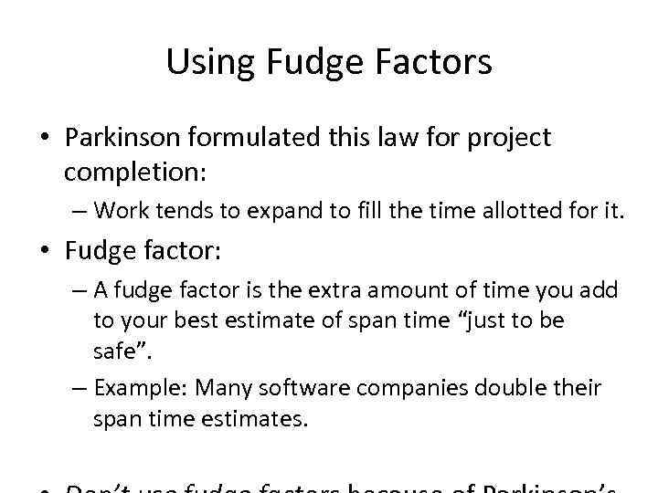 Using Fudge Factors • Parkinson formulated this law for project completion: – Work tends