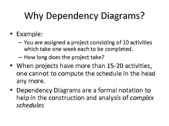 Why Dependency Diagrams? • Example: – You are assigned a project consisting of 10
