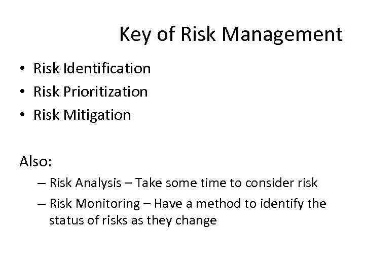 Key of Risk Management • Risk Identification • Risk Prioritization • Risk Mitigation Also:
