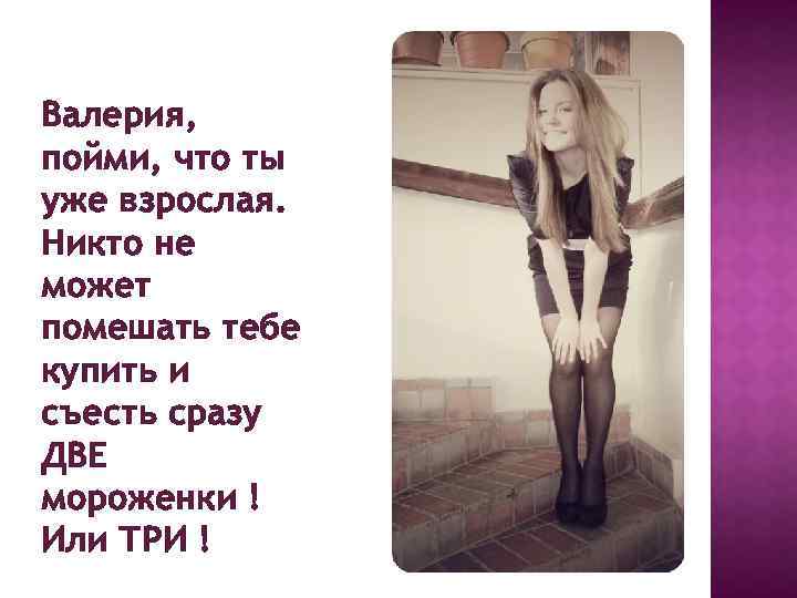 Валерия, пойми, что ты уже взрослая. Никто не может помешать тебе купить и съесть