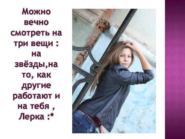 Можно вечно смотреть на три вещи : на звёзды, на то, как другие работают