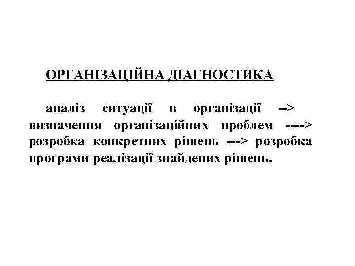 ОРГАНІЗАЦІЙНА ДІАГНОСТИКА аналіз ситуації в організації --> визначення організаційних проблем ----> розробка конкретних рішень