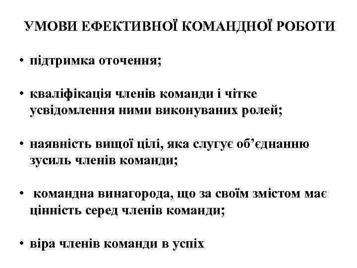 УМОВИ ЕФЕКТИВНОЇ КОМАНДНОЇ РОБОТИ • підтримка оточення; • кваліфікація членів команди і чітке усвідомлення