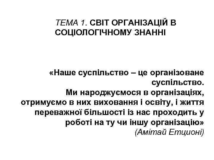 ТЕМА 1. СВІТ ОРГАНІЗАЦІЙ В СОЦІОЛОГІЧНОМУ ЗНАННІ «Наше суспільство – це організоване суспільство. Ми