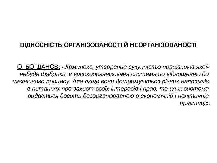 ВІДНОСНІСТЬ ОРГАНІЗОВАНОСТІ Й НЕОРГАНІЗОВАНОСТІ О. БОГДАНОВ: «Комплекс, утворений сукупністю працівників якоїнебудь фабрики, є високоорганізована