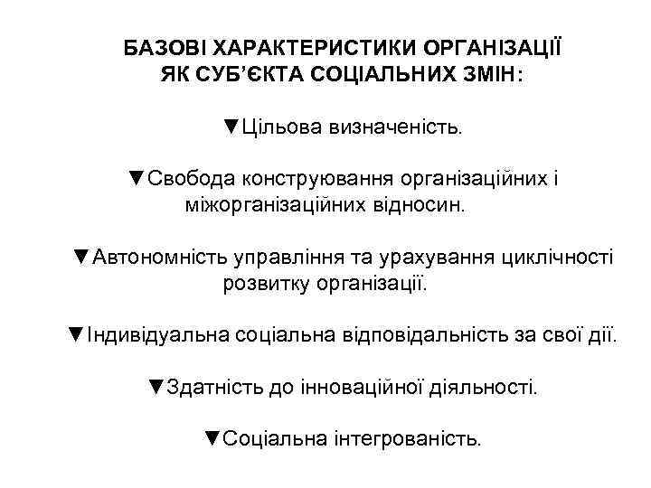 БАЗОВІ ХАРАКТЕРИСТИКИ ОРГАНІЗАЦІЇ ЯК СУБ’ЄКТА СОЦІАЛЬНИХ ЗМІН: ▼Цільова визначеність. ▼Свобода конструювання організаційних і міжорганізаційних