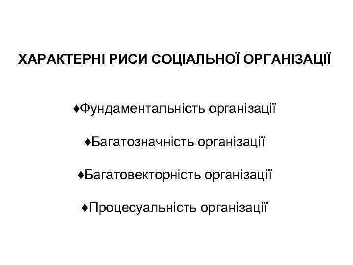 ХАРАКТЕРНІ РИСИ СОЦІАЛЬНОЇ ОРГАНІЗАЦІЇ ♦Фундаментальність організації ♦Багатозначність організації ♦Багатовекторність організації ♦Процесуальність організації 