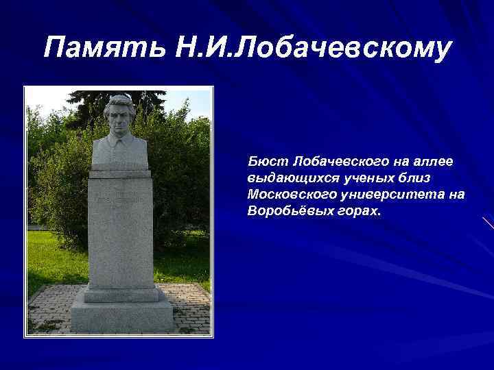 Память Н. И. Лобачевскому Бюст Лобачевского на аллее выдающихся ученых близ Московского университета на