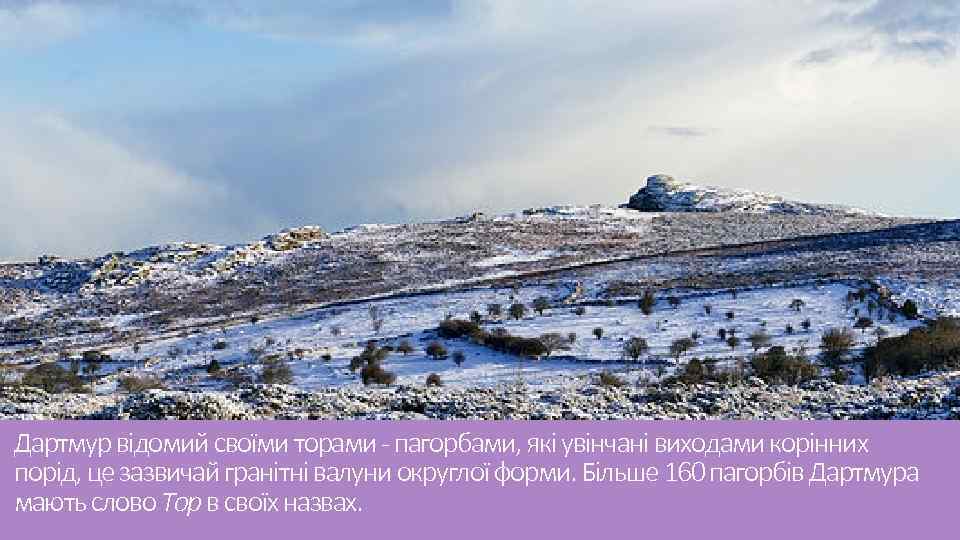 Дартмур відомий своїми торами - пагорбами, які увінчані виходами корінних порід, це зазвичай гранітні