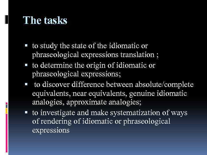 The tasks to study the state of the idiomatic or phraseological expressions translation ;