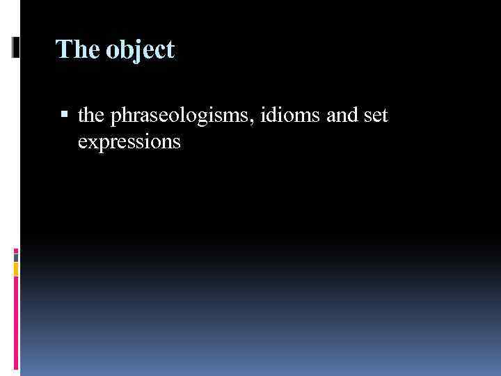 The object the phraseologisms, idioms and set expressions 