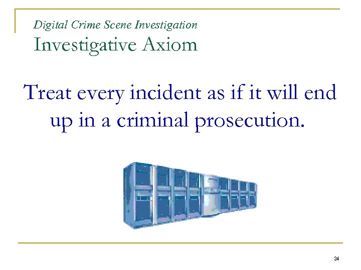 Digital Crime Scene Investigation Investigative Axiom Treat every incident as if it will end