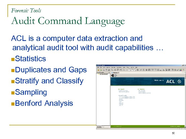 Forensic Tools Audit Command Language ACL is a computer data extraction and analytical audit