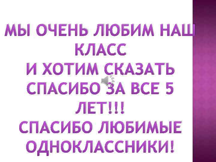 МЫ ОЧЕНЬ ЛЮБИМ НАШ КЛАСС И ХОТИМ СКАЗАТЬ СПАСИБО ЗА ВСЕ 5 ЛЕТ!!! СПАСИБО