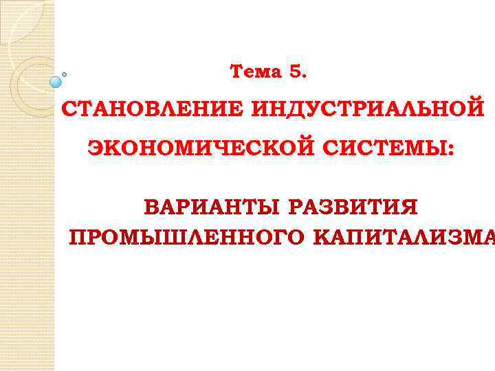 Тема 5. СТАНОВЛЕНИЕ ИНДУСТРИАЛЬНОЙ ЭКОНОМИЧЕСКОЙ СИСТЕМЫ: ВАРИАНТЫ РАЗВИТИЯ ПРОМЫШЛЕННОГО КАПИТАЛИЗМА 