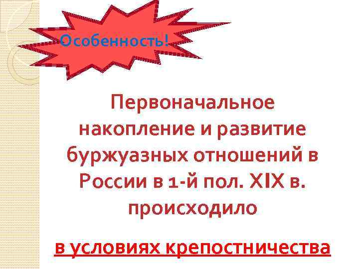 Особенность! Первоначальное накопление и развитие буржуазных отношений в России в 1 -й пол. ХIХ