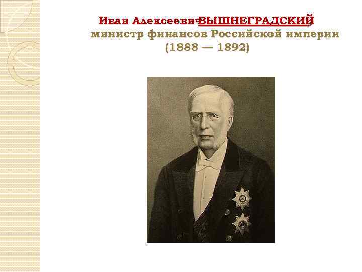 Иван Алексеевич ВЫШНЕГРАДСКИЙ , министр финансов Российской империи (1888 — 1892) 