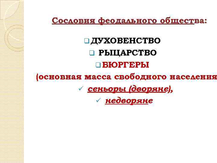 Сословия феодального общества: q ДУХОВЕНСТВО РЫЦАРСТВО q БЮРГЕРЫ (основная масса свободного населения ü сеньоры