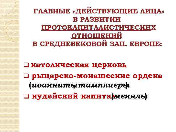 ГЛАВНЫЕ «ДЕЙСТВУЮЩИЕ ЛИЦА» В РАЗВИТИИ ПРОТОКАПИТАЛИСТИЧЕСКИХ ОТНОШЕНИЙ В СРЕДНЕВЕКОВОЙ ЗАП. ЕВРОПЕ: q католическая церковь