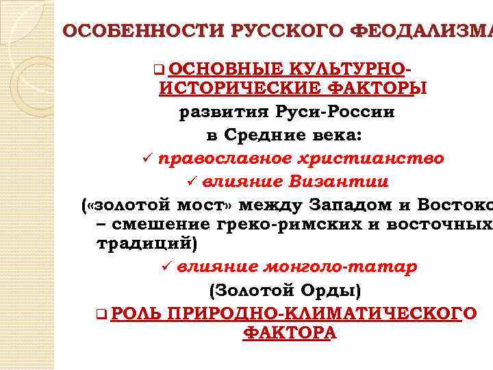 ОСОБЕННОСТИ РУССКОГО ФЕОДАЛИЗМА q ОСНОВНЫЕ КУЛЬТУРНОИСТОРИЧЕСКИЕ ФАКТОРЫ развития Руси-России в Средние века: ü православное