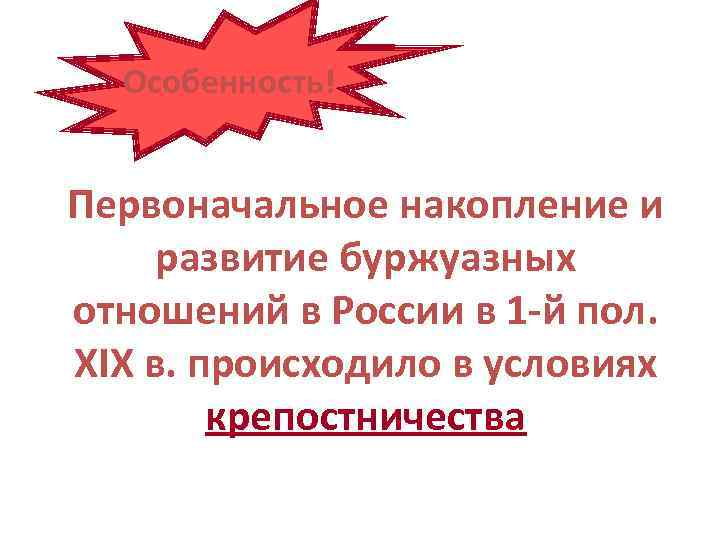 Особенность! Первоначальное накопление и развитие буржуазных отношений в России в 1 -й пол. ХIХ