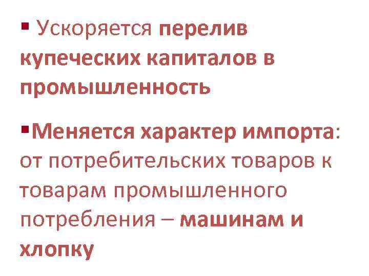 § Ускоряется перелив купеческих капиталов в промышленность §Меняется характер импорта: от потребительских товаров к
