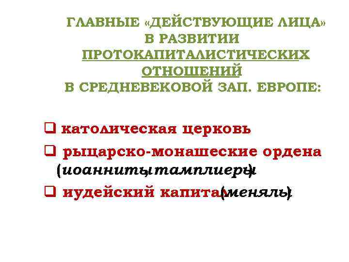 ГЛАВНЫЕ «ДЕЙСТВУЮЩИЕ ЛИЦА» В РАЗВИТИИ ПРОТОКАПИТАЛИСТИЧЕСКИХ ОТНОШЕНИЙ В СРЕДНЕВЕКОВОЙ ЗАП. ЕВРОПЕ: q католическая церковь