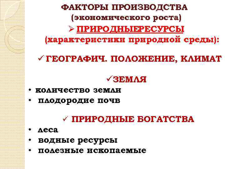 ФАКТОРЫ ПРОИЗВОДСТВА (экономического роста) Ø ПРИРОДНЫЕРЕСУРСЫ (характеристики природной среды): ü ГЕОГРАФИЧ. ПОЛОЖЕНИЕ, КЛИМАТ üЗЕМЛЯ