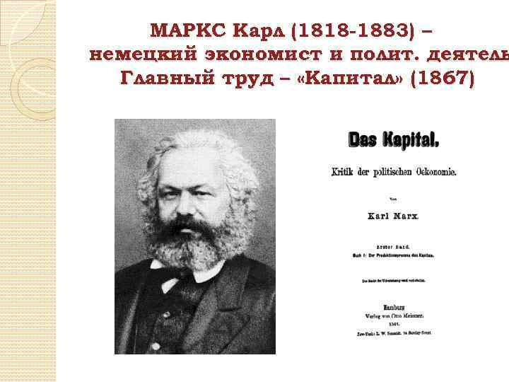 МАРКС Карл (1818 -1883) – немецкий экономист и полит. деятель Главный труд – «Капитал»