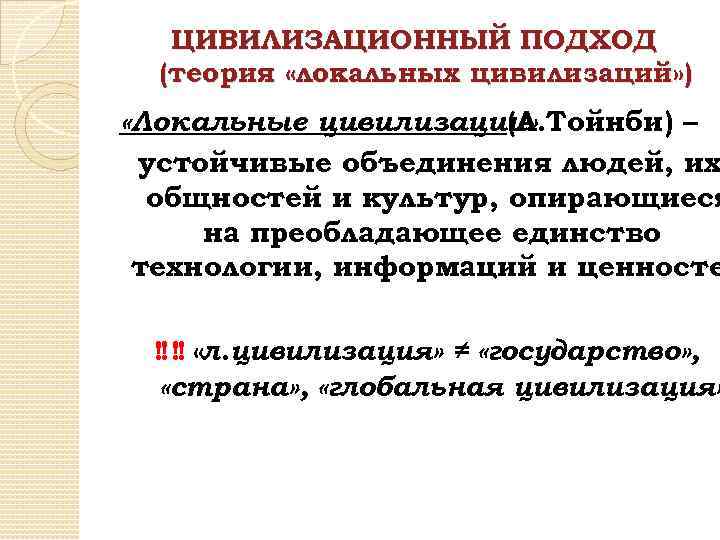 ЦИВИЛИЗАЦИОННЫЙ ПОДХОД (теория «локальных цивилизаций» ) «Локальные цивилизации» (А. Тойнби) – устойчивые объединения людей,