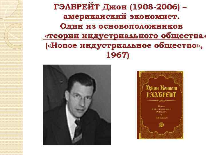 ГЭЛБРЕЙТ Джон (1908 -2006) – американский экономист. Один из основоположников «теории индустриального общества» (