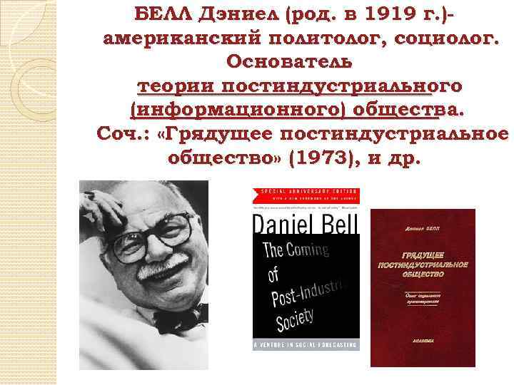 БЕЛЛ Дэниел (род. в 1919 г. )американский политолог, социолог. Основатель теории постиндустриального (информационного) общества.